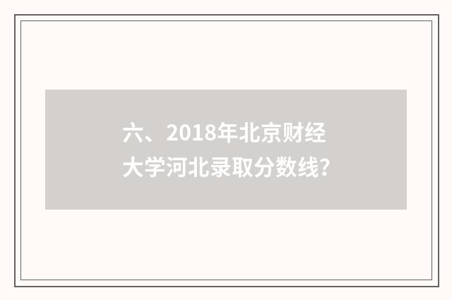 六、2018年北京财经大学河北录取分数线？