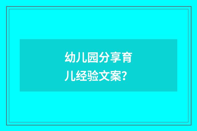 幼儿园分享育儿经验文案？