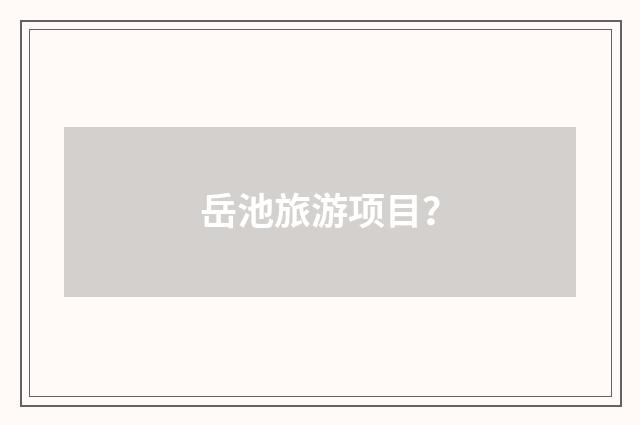 岳池旅游项目?