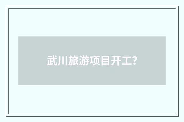武川旅游项目开工?