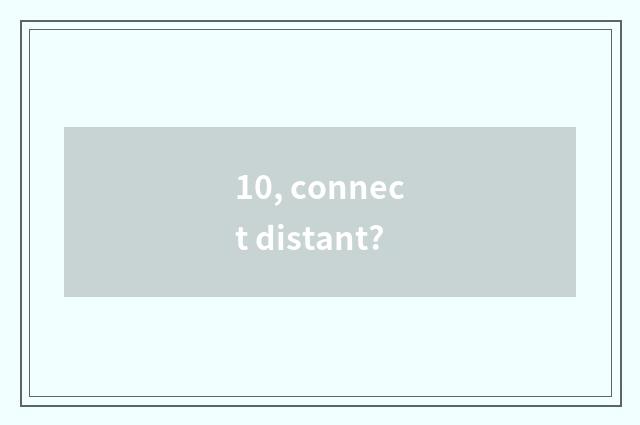 10, connect distant?