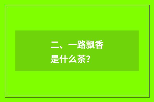 二、一路飘香是什么茶？