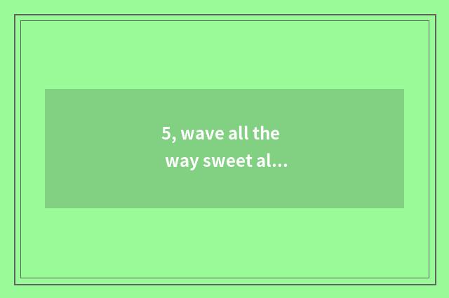 5, wave all the way sweet all the way before what to describe respectively all r
