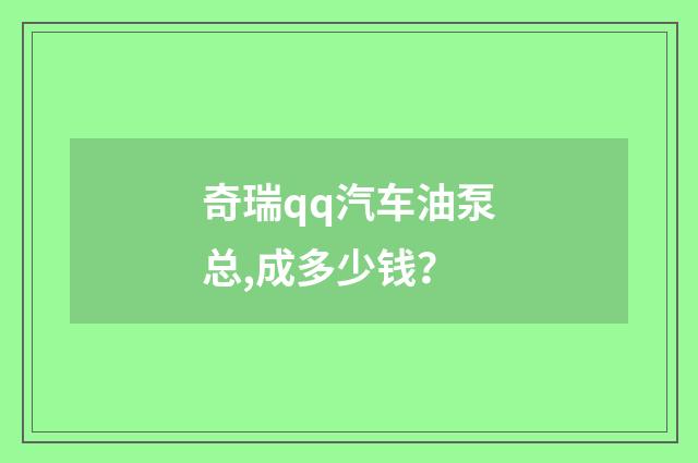 奇瑞qq汽车油泵总,成多少钱？