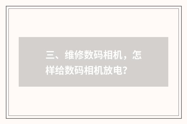 三、维修数码相机，怎样给数码相机放电？