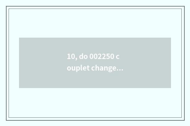 10, do 002250 couplet change science and technology how?
