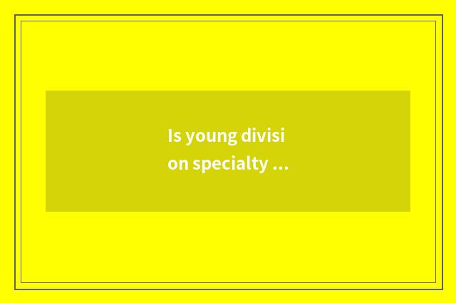 Is young division specialty revealed what can you reveal?