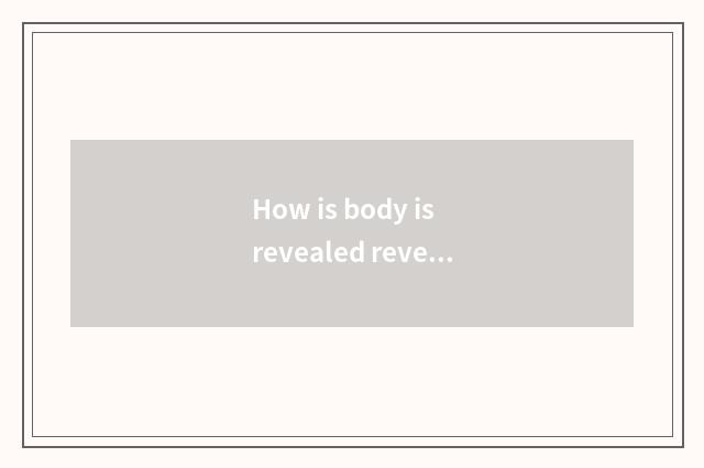 How is body is revealed revealed?