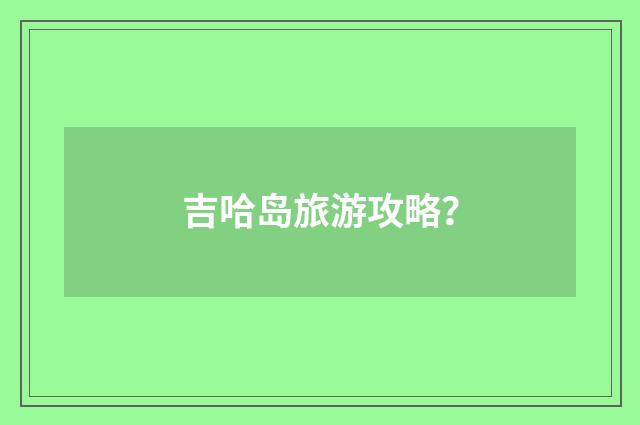 吉哈岛旅游攻略?