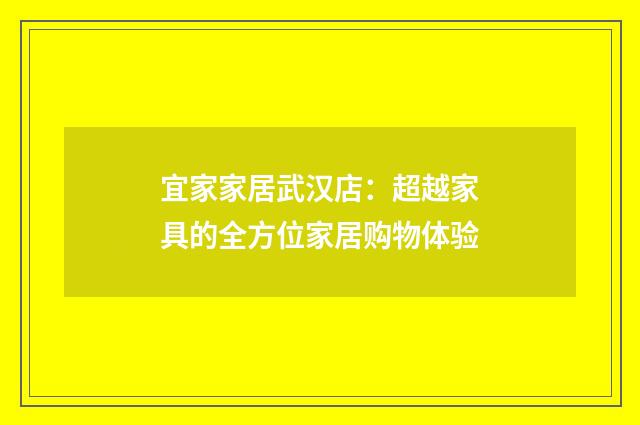 宜家家居武汉店：超越家具的全方位家居购物体验