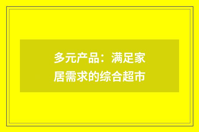多元产品:满足家居需求的综合超市