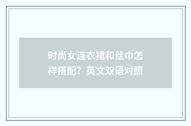 时尚女连衣裙和丝巾怎样搭配？英文双语对照