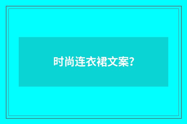 时尚连衣裙文案？