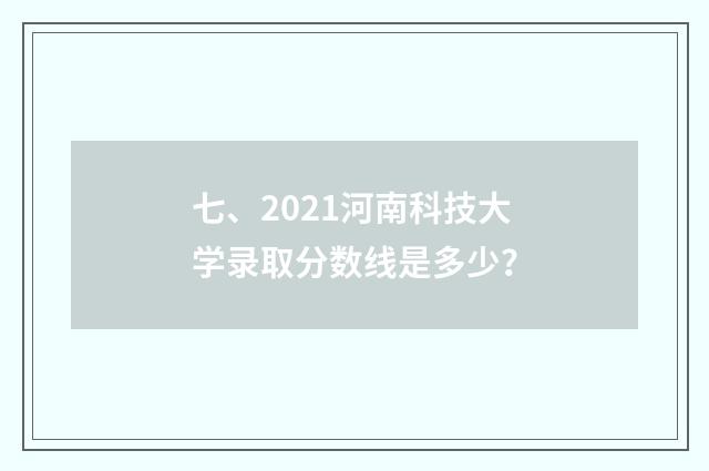 七、2021河南科技大学录取分数线是多少？