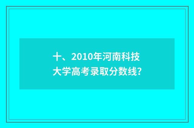 十、2010年河南科技大学高考录取分数线？