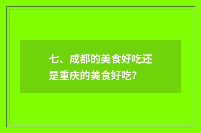 七、成都的美食好吃还是重庆的美食好吃？