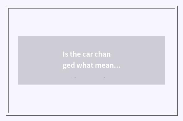Is the car changed what meaning is buying?
