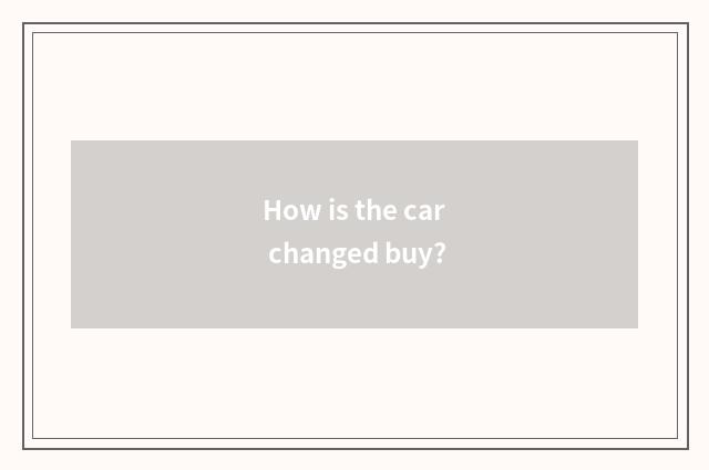 How is the car changed buy?