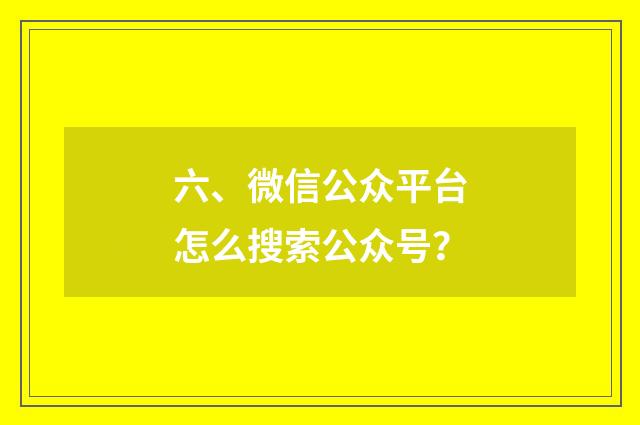 六、微信公众平台怎么搜索公众号？