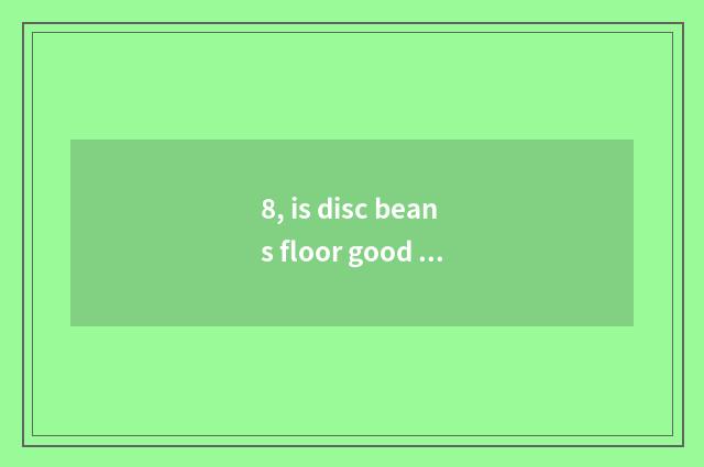 8, is disc beans floor good is floor of white still oak good?