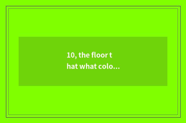 10, the floor that what color furniture of Ying Lunbai oak matchs?