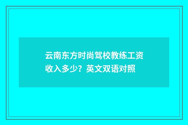 云南东方时尚驾校教练工资收入多少？英文双语对照