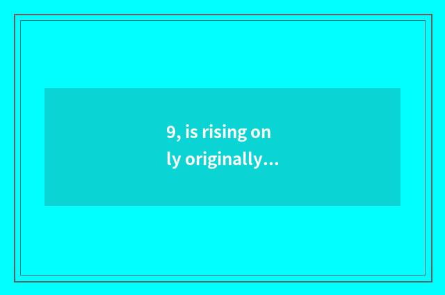9, is rising only originally is showing three-year institution of higher learnin