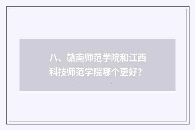 八、赣南师范学院和江西科技师范学院哪个更好？
