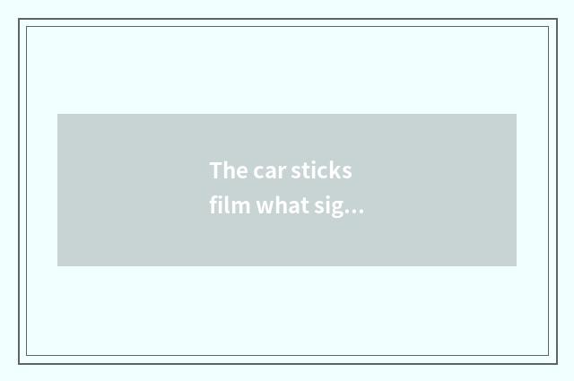 The car sticks film what sign is good, what does the car stick velar brand to ha