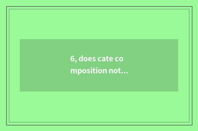 6, does cate composition notice to draw up the characteristic of cate?