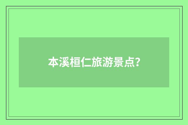 本溪桓仁旅游景点?