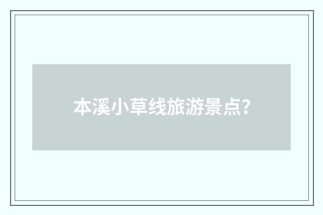 本溪小草线旅游景点?