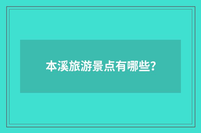 本溪旅游景点有哪些?