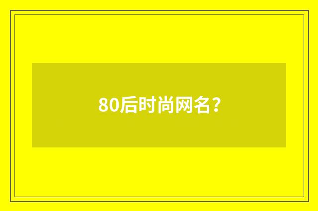 80后时尚网名？