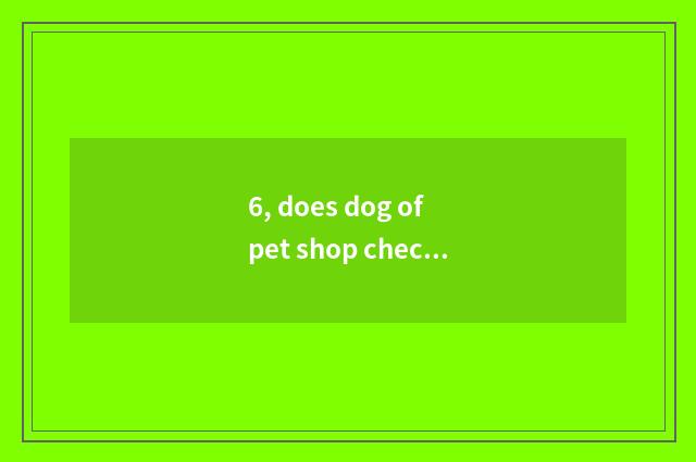 6, does dog of pet shop check cry how sound insulation?