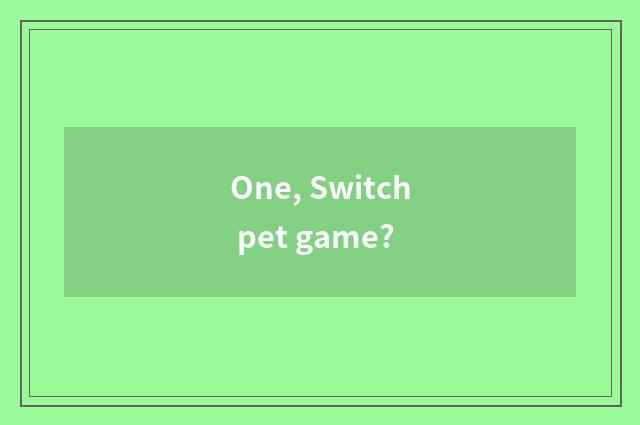 One, Switch pet game?