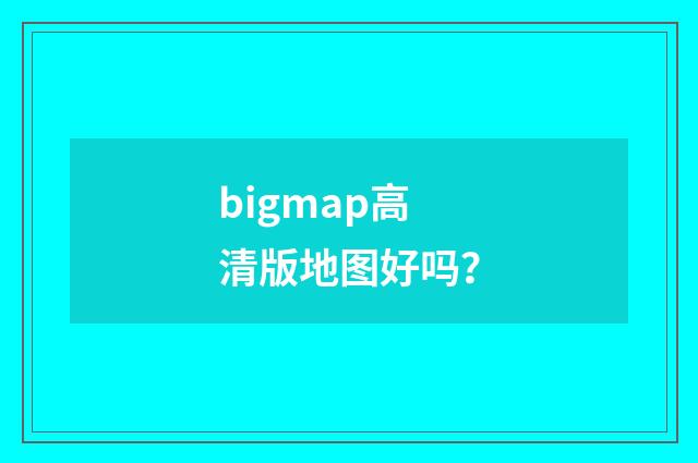 bigmap高清版地图好吗？