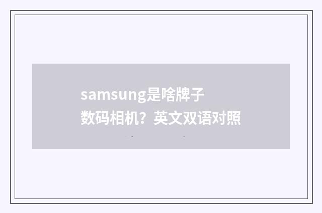 samsung是啥牌子数码相机？英文双语对照
