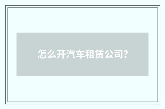 怎么开汽车租赁公司？