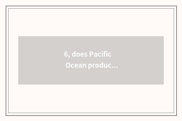 6, does Pacific Ocean produce danger and distinction of danger of Pacific Ocean 