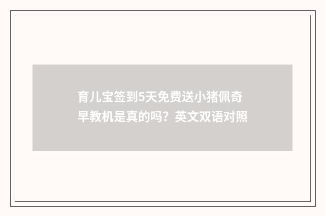 育儿宝签到5天免费送小猪佩奇早教机是真的吗？英文双语对照