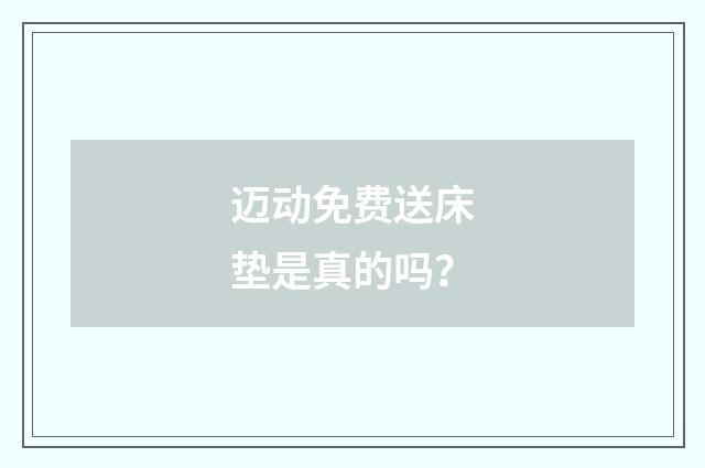 迈动免费送床垫是真的吗？