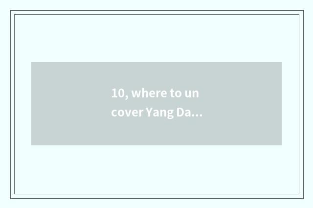 10, where to uncover Yang Daqiao to lead to?