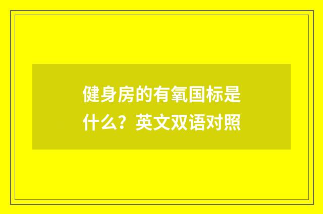 健身房的有氧国标是什么？英文双语对照