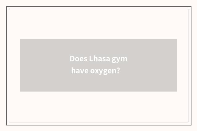 Does Lhasa gym have oxygen?