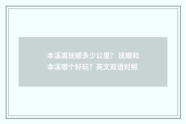 本溪离抚顺多少公里? 抚顺和本溪哪个好玩?英文双语对照