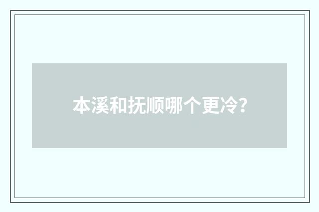 本溪和抚顺哪个更冷？
