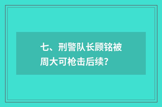 七、刑警队长顾铭被周大可枪击后续?