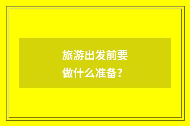 旅游出发前要做什么准备?