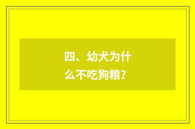 四、幼犬为什么不吃狗粮？